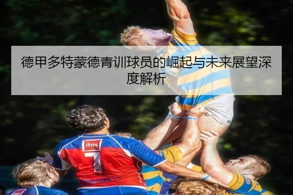 德甲多特蒙德青训球员的崛起与未来展望深度解析